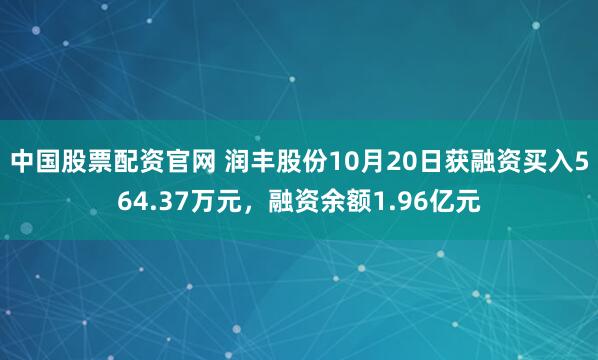 中国股票配资官网 润丰股份10月20日获融资买入564.37万元，融资余额1.96亿元