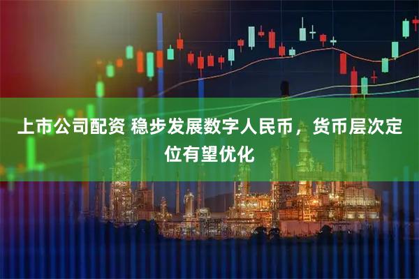 上市公司配资 稳步发展数字人民币，货币层次定位有望优化