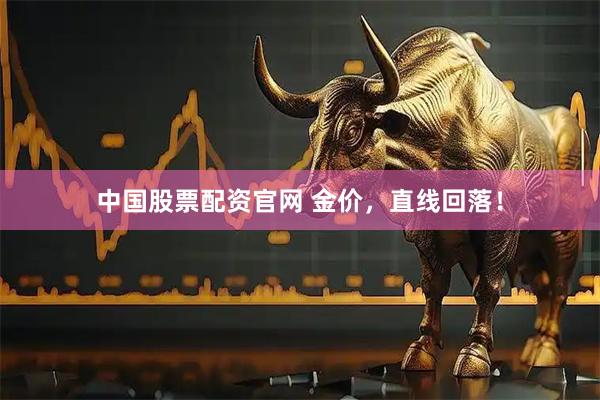 中国股票配资官网 金价，直线回落！