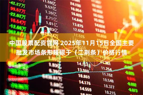 中国股票配资官网 2025年11月15日全国主要批发市场条形辣椒干（二荆条）价格行情