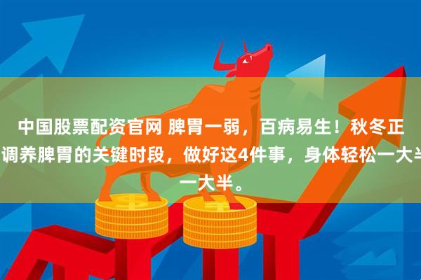 中国股票配资官网 脾胃一弱，百病易生！秋冬正是调养脾胃的关键时段，做好这4件事，身体轻松一大半。