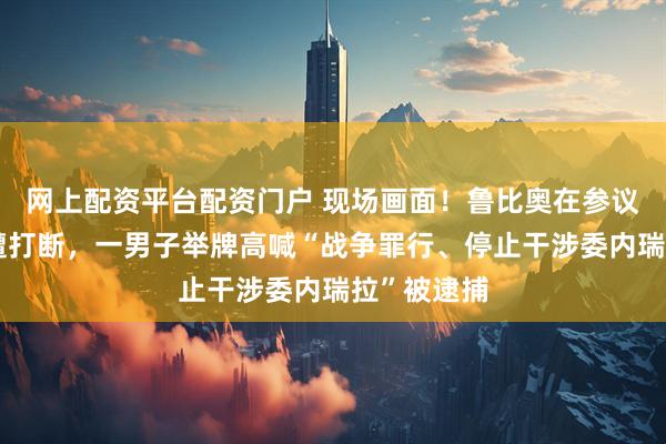网上配资平台配资门户 现场画面！鲁比奥在参议院发言时遭打断，一男子举牌高喊“战争罪行、停止干涉委内瑞拉”被逮捕